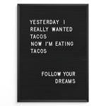 Ladda upp bild till gallerivisning, Black letterboard with a funny taco quote that says “Yesterday I really wanted tacos. Now I’m eating tacos. Follow your dreams.”
