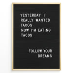 Ladda upp bild till gallerivisning, Black letterboard with a funny taco quote that says “Yesterday I really wanted tacos. Now I’m eating tacos. Follow your dreams.”
